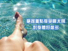 Sunbathing 多曬陽光對身體好處多多 究竟怎樣曬才最安全有效？