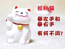 Maneki Neko 招財貓舉左手？舉右手？意義大不同！
