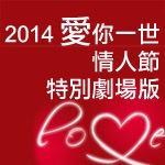 Valentine's Day Special 2014 愛你一世 情人節 特別劇場版 (國語)86 Valentine's Day Special 2014 愛你一世 情人節 特別劇場版 (國語)